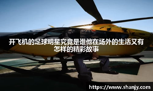 开飞机的足球明星究竟是谁他在场外的生活又有怎样的精彩故事