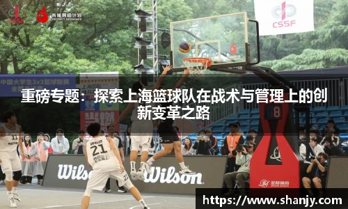 重磅专题：探索上海篮球队在战术与管理上的创新变革之路